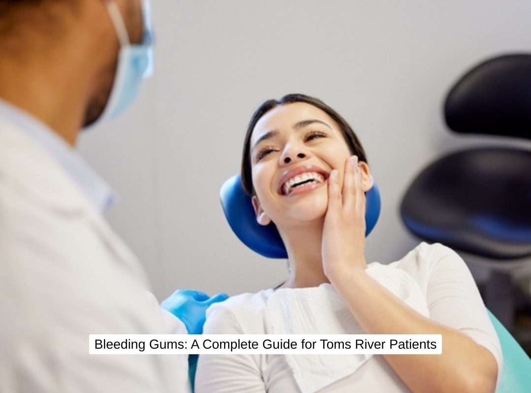 Bleeding Gums: A Complete Guide for Toms River Patients