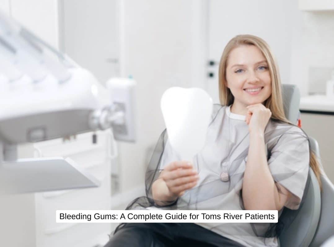 Bleeding Gums: A Complete Guide for Toms River Patients