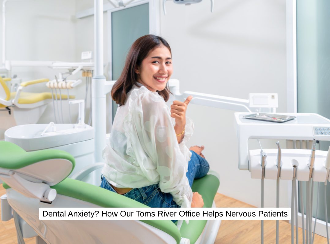Dental Anxiety? How Our Toms River Office Helps Nervous Patients